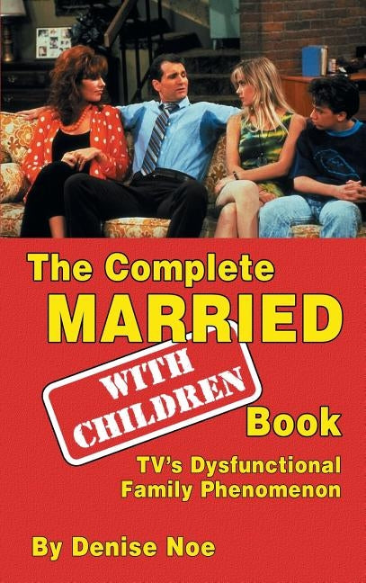 The Complete Married... With Children Book: TV's Dysfunctional Family Phenomenon (hardback) by Noe, Denise