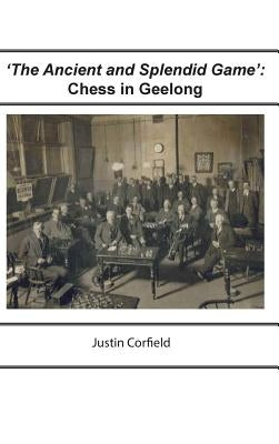 'The Ancient and Splendid Game': Chess in Geelong by Corfield, Justin