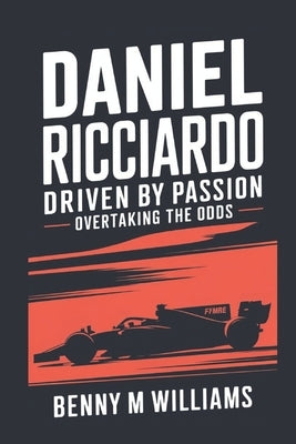 Daniel Ricciardo: Driven by Passion-Overtaking the Odds by M. Williams, Benny