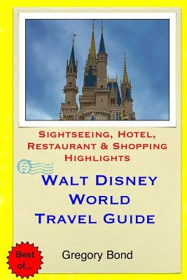 Walt Disney World Travel Guide: Sightseeing, Hotel, Restaurant & Shopping Highlights by Bond, Gregory