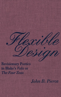 Flexible Design: Revisionary Poetics in Blake's Vala or the Four Zoas by Pierce, John B.