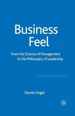 Business Feel: From the Science of Management to the Philosophy of Leadership by Segal, S.