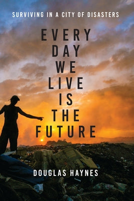 Every Day We Live Is the Future: Surviving in a City of Disasters by Haynes, Douglas