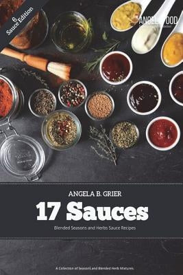 17 Sauces Blended Seasons and Herbs Sauce Recipes: 17 Sauces Blended Seasons and Herbs Sauce Recipes: A Collection of Seasons and Blended Herbs by Grier, Angela B.