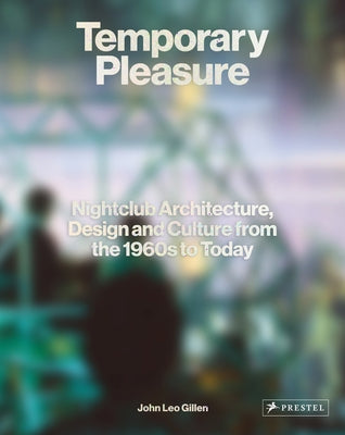 Temporary Pleasure: Nightclub Architecture, Design and Culture from the 1960s to Today by Gillen, John Leo