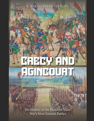 Crécy and Agincourt: The History of the Hundred Years' War's Most Famous Battles by Charles River