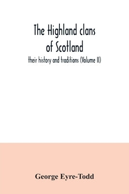The Highland clans of Scotland; their history and traditions (Volume II) by Eyre-Todd, George