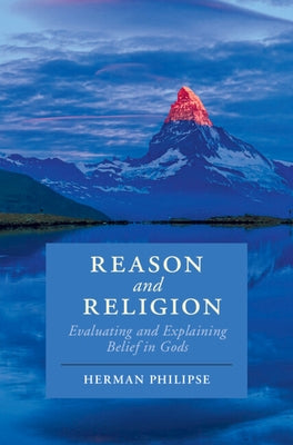 Reason and Religion: Evaluating and Explaining Belief in Gods by Philipse, Herman