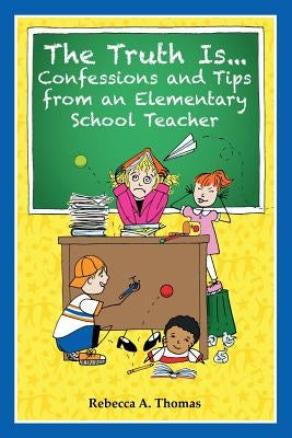 The Truth Is...Confessions and Tips from an Elementary School Teacher by Thomas, Rebecca a.