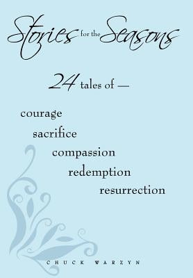 Stories for the Seasons: 24 Tales of -- Courage Sacrifice Compassion Redemption Resurrection by Warzyn, Chuck