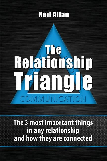 The Relationship Triangle: The 3 most important things in any relationship and how they are connected by Allan, Neil