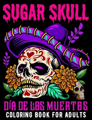 Sugar Skull Coloring Book for Adults Día De Los Muertos: Day of the Dead Skull Art 50 Designs for Anti-Stress and Relaxation Gifts for Women by Designer, Xpert