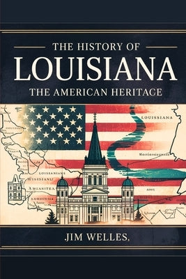 The History of Louisiana: The American Heritage by Welles, Jim