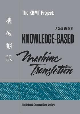 The Kbmt Project: A Case Study in Knowledge-Based Machine Translation by Goodman, Kenneth S.