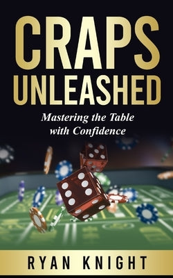 Craps Unleashed: Mastering the Table with Confidence by Knight, Ryan