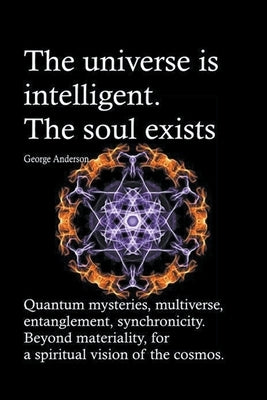 The universe is intelligent. The soul exists. Quantum mysteries, multiverse, entanglement, synchronicity. Beyond materiality, for a spiritual vision o by Anderson, George