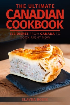 The Ultimate Canadian Cookbook: 111 Dishes From Canada To Cook Right Now by Bodic, Slavka