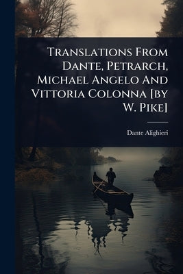 Translations From Dante, Petrarch, Michael Angelo And Vittoria Colonna [by W. Pike] by Alighieri, Dante