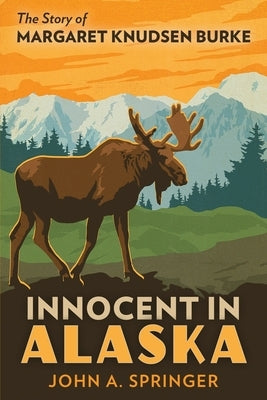 Innocent in Alaska: The story of Margaret Knudsen Burke by Springer, John A.