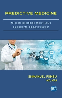Predictive Medicine: Artificial Intelligence and Its Impact on Healthcare Business Strategy by Fombu, Emmanuel
