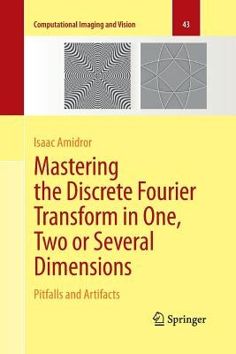 Mastering the Discrete Fourier Transform in One, Two or Several Dimensions: Pitfalls and Artifacts by Amidror, Isaac