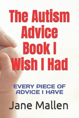 The Autism Book I Wish I Had: All of the advice I know! by Mallen, Jane