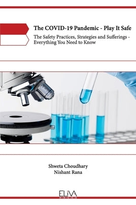 The COVID-19 Pandemic - Play It Safe: The Safety practices, Strategies and Sufferings - Everything you need to know by Choudhary, Shweta