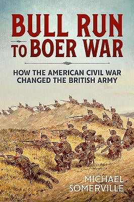 Bull Run to Boer War: How the American Civil War Changed the British Army by Somerville, Michael