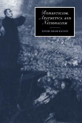 Romanticism, Aesthetics, and Nationalism by Kaiser, David Aram