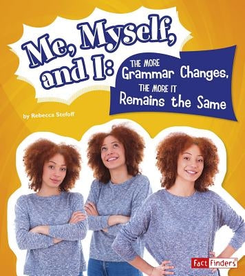 Me, Myself, and I--The More Grammar Changes, the More It Remains the Same by Stefoff, Rebecca