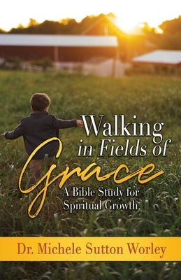Walking in Fields of Grace: A Bible Study for Spiritual Growth by Sutton Worley, Michele