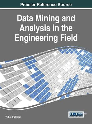 Data Mining and Analysis in the Engineering Field by Bhatnagar, Vishal