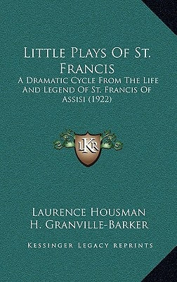 Little Plays Of St. Francis: A Dramatic Cycle From The Life And Legend Of St. Francis Of Assisi (1922) by Housman, Laurence