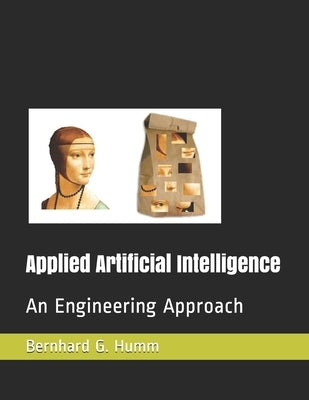 Applied Artificial Intelligence: An Engineering Approach by Humm, Bernhard G.