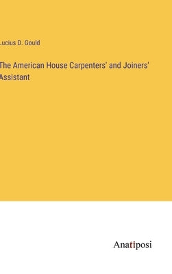 The American House Carpenters' and Joiners' Assistant by Gould, Lucius D.
