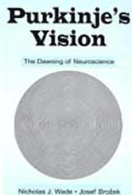 Purkinje's Vision: The Dawning of Neuroscience by Wade, Nicholas J.