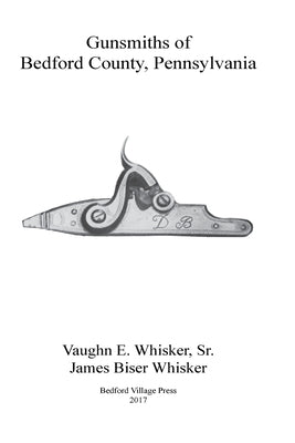Gunsmiths of Bedford County, Pennsylvania by Whisker, James Biser