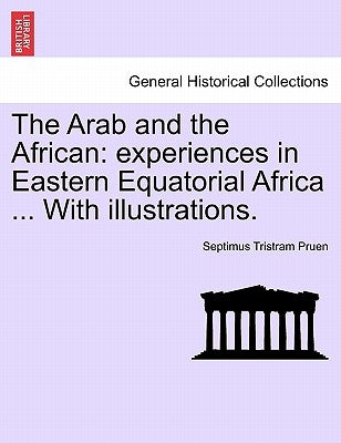 The Arab and the African: Experiences in Eastern Equatorial Africa ... with Illustrations. by Pruen, Septimus Tristram