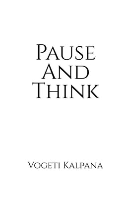 Pause And Think: A glimpse of major questions before every human soul by Vogeti Kalpana