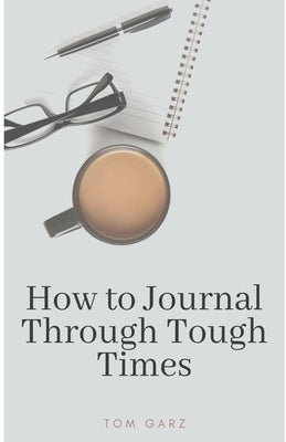 How to Journal Through Tough Times by Garz, Tom