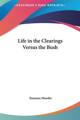 Life in the Clearings Versus the Bush by Moodie, Susanna