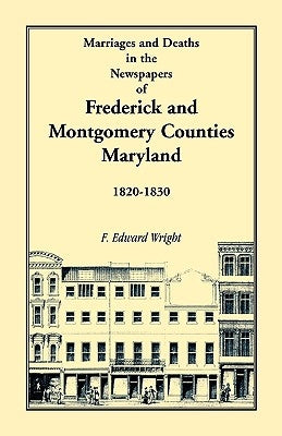 Marriages and Deaths in the Newspapers of Frederick and Montgomery Counties, Maryland, 1820-1830 by Wright, F. Edward