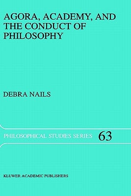 Agora, Academy, and the Conduct of Philosophy by Nails, Debra
