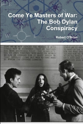 Come Ye Masters of War: The Bob Dylan Conspiracy by O'Brian, Robert