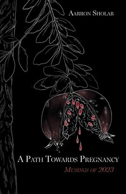 A Path Towards Pregnancy: Musings of 2023 by Sholar, Aarron