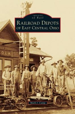 Railroad Depots of East Central Ohio by Camp, Mark J.
