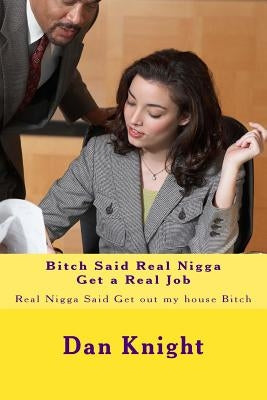 Bitch Said Real Nigga Get a Real Job: Real Nigga Said Get out my house Bitch by Knight Sr, Dan Edward