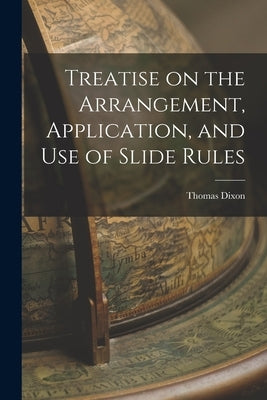 Treatise on the Arrangement, Application, and Use of Slide Rules by Dixon, Thomas