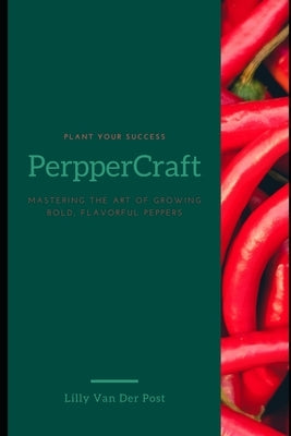 PepperCraft: Mastering the Art of Growing Bold, Flavorful Peppers by Van Der Post, Lilly