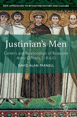 Justinian's Men: Careers and Relationships of Byzantine Army Officers, 518-610 by Parnell, David Alan